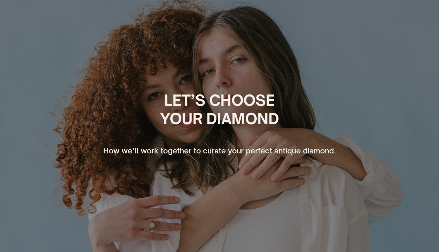 Let’s choose your diamond
How we’ll work together to curate your perfect antique diamond.