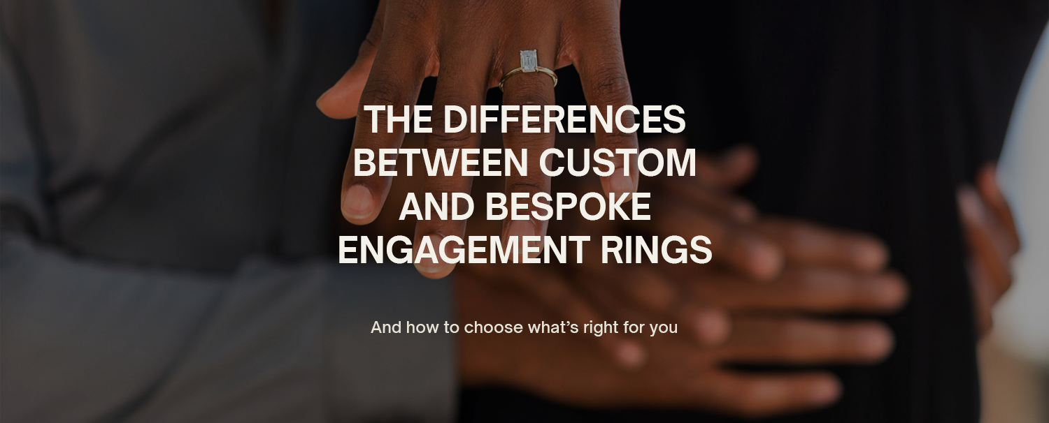 The Differences Between Custom and Bespoke Engagement Rings
And how to choose what’s right for you