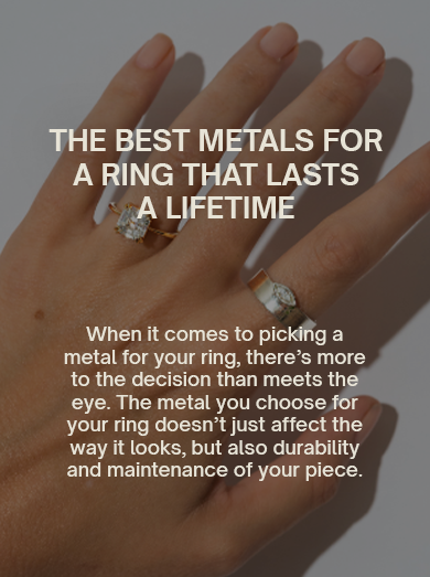 The Best Metals for a Ring That Lasts a Lifetime
When it comes to picking a metal for your ring, there’s more to the decision than meets the eye. The metal you choose for your ring doesn’t just affect the way it looks, but also durability and maintenance of your piece.