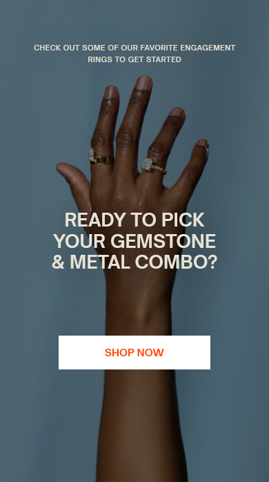 Check out some of our favorite engagement rings to get started
Ready to pick your gemstone & metal combo?