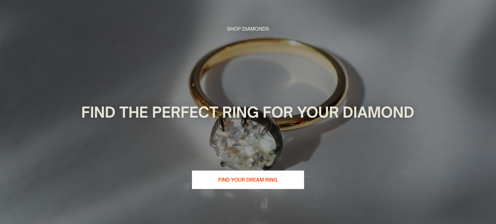 SHOP DIAMONDS
Find the perfect ring for your diamond
Find Your Dream Ring